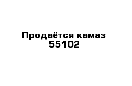 Продаётся камаз 55102